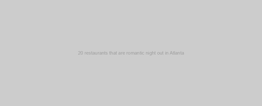 20 restaurants that are romantic night out in Atlanta